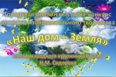 Городская выставка–конкурс детского изобразительного творчества «Наш дом – Земля!»